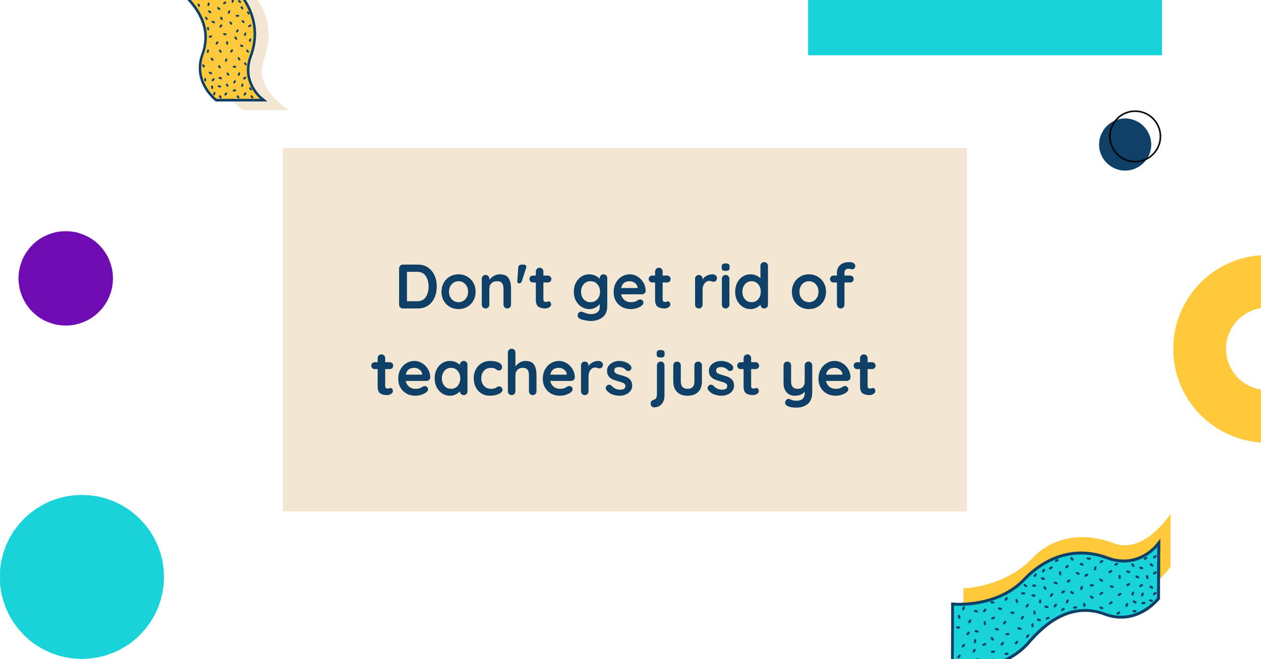 Don't get rid of teachers just yet